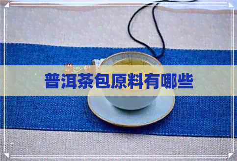 普洱茶包原料有哪些