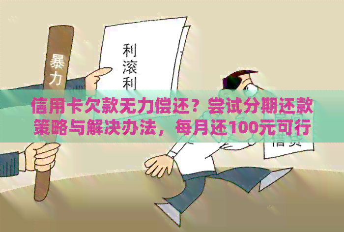 信用卡欠款无力偿还？尝试分期还款策略与解决办法，每月还100元可行吗？