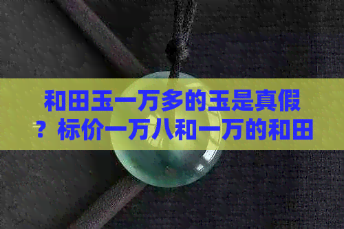 和田玉一万多的玉是真假？标价一万八和一万的和田玉真相揭秘