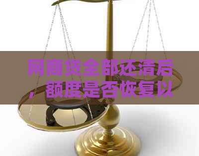 网商贷全部还清后，额度是否恢复以及如何再次使用？