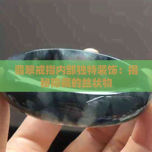 翡翠戒指内部独特装饰：揭秘隐藏的丝状物