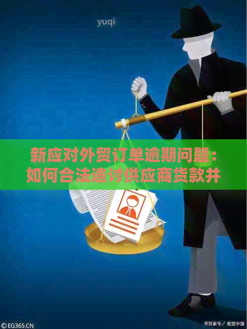 新应对外贸订单逾期问题：如何合法追讨供应商货款并避免违约金