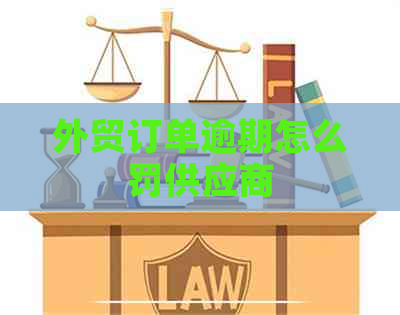 外贸订单逾期怎么罚供应商