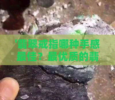 '翡翠戒指哪种手感更佳？更优质的翡翠戒指特点解析'