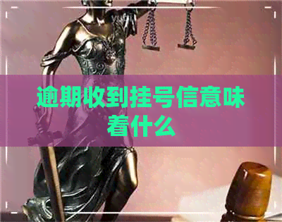 逾期收到挂号信意味着什么