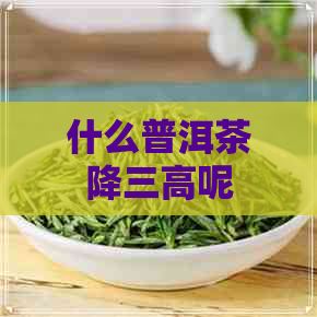 什么普洱茶降三高呢