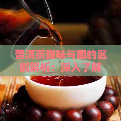 普洱茶甜味与回的区别解析：深入了解两种独特的口感体验