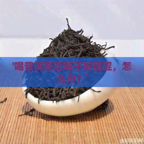 '喝普洱茶后嗓子发甜涩，怎么办？'