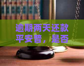 逾期两天还款平安普，是否会有严重影响？会受影响吗？