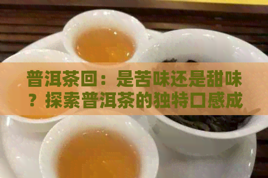 普洱茶回：是苦味还是甜味？探索普洱茶的独特口感成分