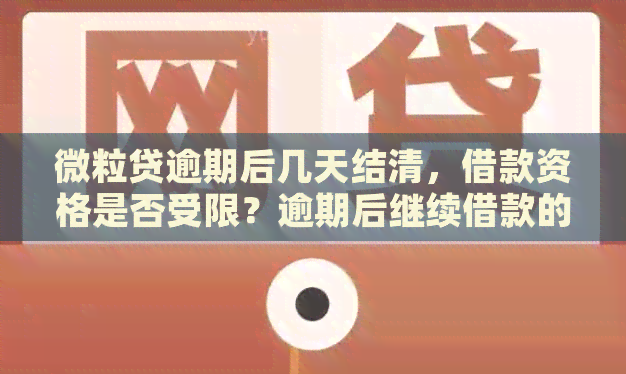 微粒贷逾期后几天结清，借款资格是否受限？逾期后继续借款的相关政策和影响