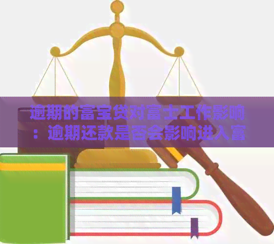 逾期的富宝贷对富士工作影响：逾期还款是否会影响进入富士？