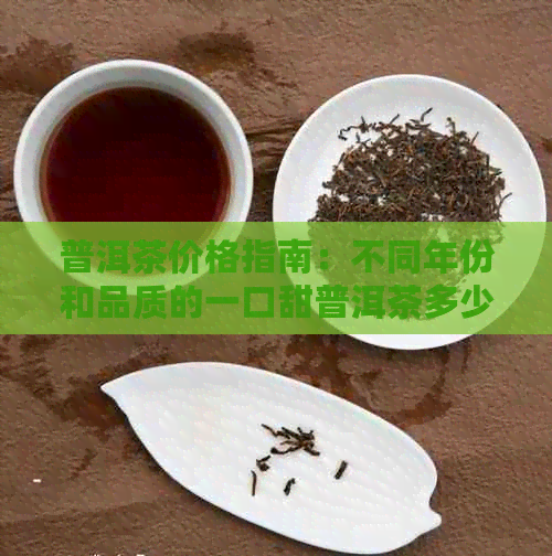 普洱茶价格指南：不同年份和品质的一口甜普洱茶多少钱一斤？