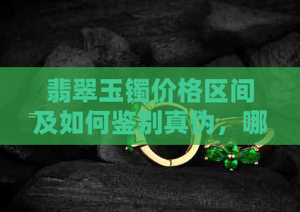 翡翠玉镯价格区间及如何鉴别真伪，哪些价位以上的翡翠玉镯属于真品？