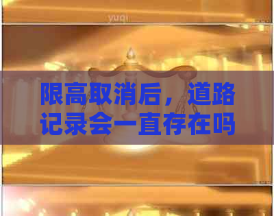 限高取消后，道路记录会一直存在吗？如何清除或保存相关数据？