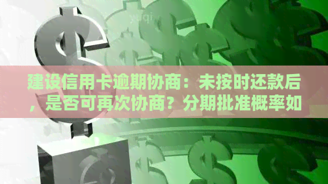 建设信用卡逾期协商：未按时还款后，是否可再次协商？分期批准概率如何？