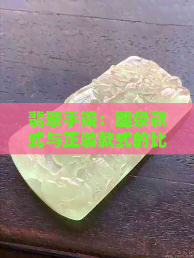 翡翠手镯：圆条款式与正装款式的比较，哪种更适合您？