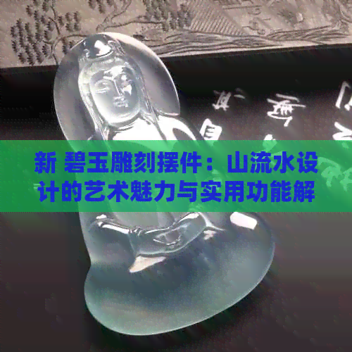 新 碧玉雕刻摆件：山流水设计的艺术魅力与实用功能解析