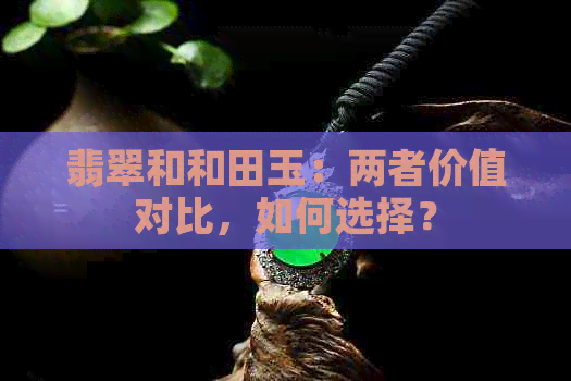 翡翠和和田玉：两者价值对比，如何选择？