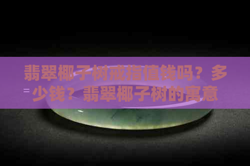 翡翠椰子树戒指值钱吗？多少钱？翡翠椰子树的寓意是什么？