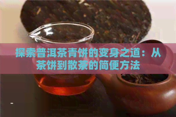 探索普洱茶青饼的变身之道：从茶饼到散茶的简便方法