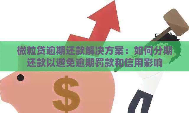 微粒贷逾期还款解决方案：如何分期还款以避免逾期罚款和信用影响