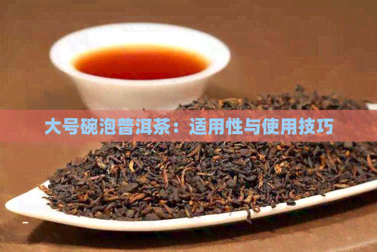 大号碗泡普洱茶：适用性与使用技巧