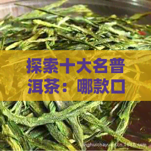 探索十大名普洱茶：哪款口感最令你醉？