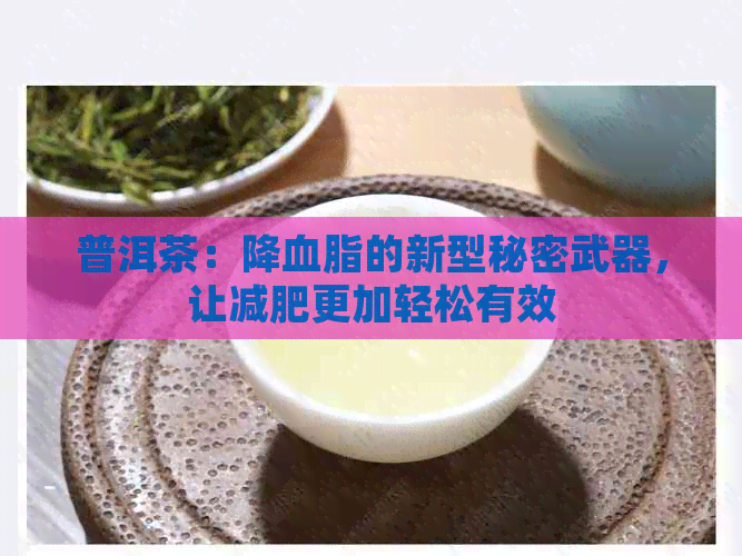 普洱茶：降血脂的新型秘密武器，让减肥更加轻松有效