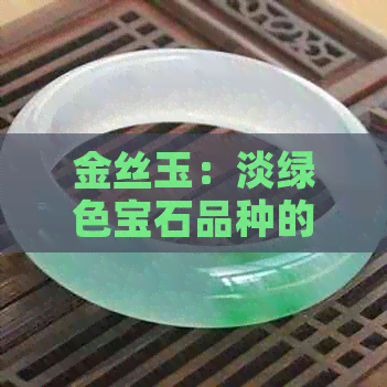 金丝玉：淡绿色宝石品种的独特魅力探究