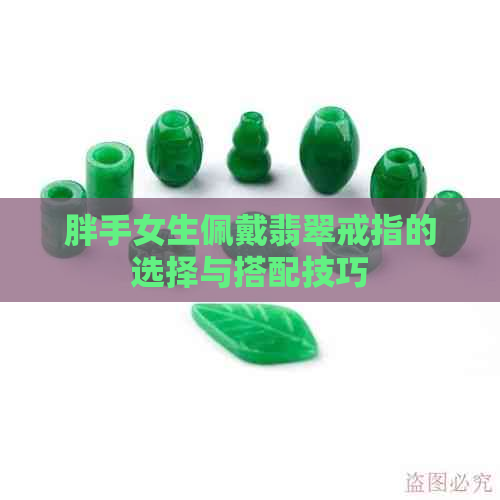 胖手女生佩戴翡翠戒指的选择与搭配技巧