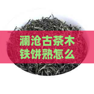 澜沧古茶木铁饼熟怎么样-2010澜沧古茶木铁饼200克