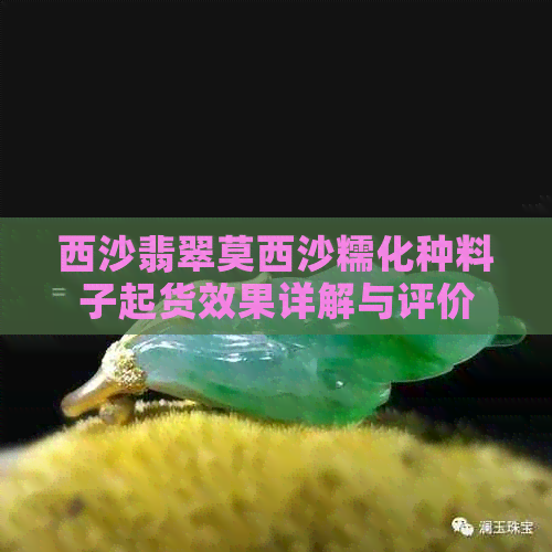 西沙翡翠莫西沙糯化种料子起货效果详解与评价