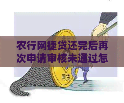 农行网捷贷还完后再次申请审核未通过怎么办？