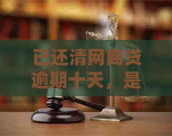 已还清网商贷逾期十天，是否会影响其他贷款的申请及处理方式？