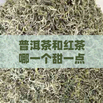 普洱茶和红茶哪一个甜一点好喝？