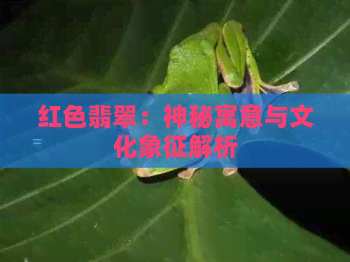 红色翡翠：神秘寓意与文化象征解析