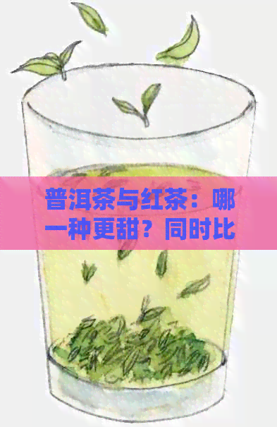 普洱茶与红茶：哪一种更甜？同时比较两者的味道特点及适用场合