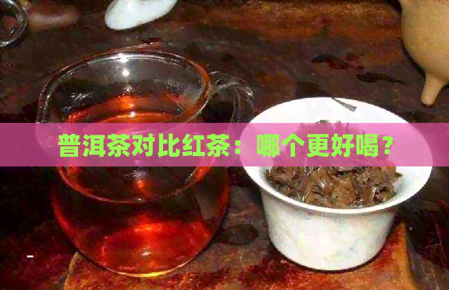 普洱茶对比红茶：哪个更好喝？