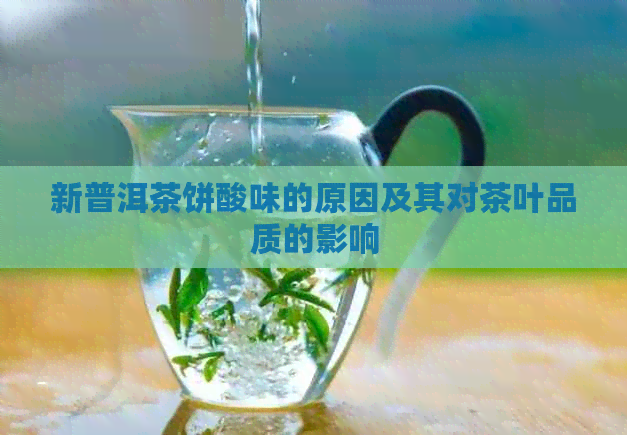 新普洱茶饼酸味的原因及其对茶叶品质的影响