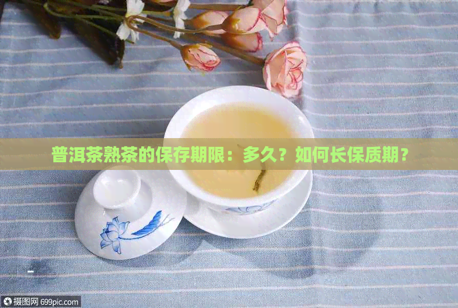 普洱茶熟茶的保存期限：多久？如何长保质期？