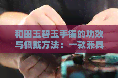 和田玉碧玉手镯的功效与佩戴方法：一款兼具美观与保健的时尚单品