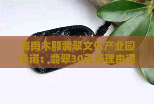 海南木那翡翠文化产业园承诺：翡翠30天无理由退换，确保您的购物无忧。