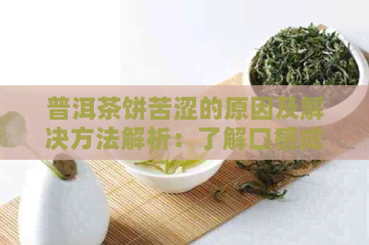 普洱茶饼苦涩的原因及解决方法解析：了解口感成因与饮用技巧