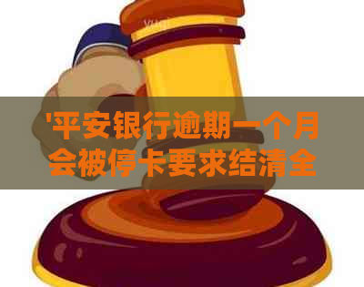 '平安银行逾期一个月会被停卡要求结清全款：如何处理？'