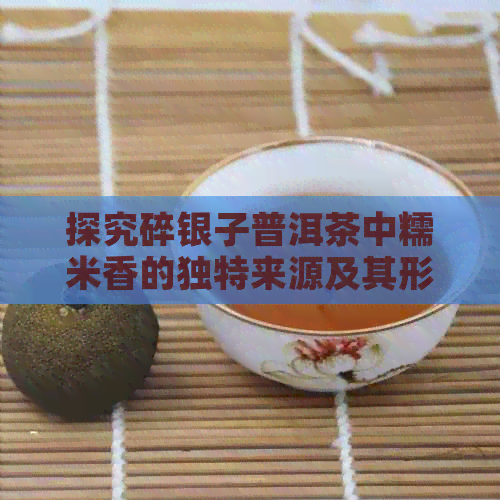 探究碎银子普洱茶中糯米香的独特来源及其形成过程