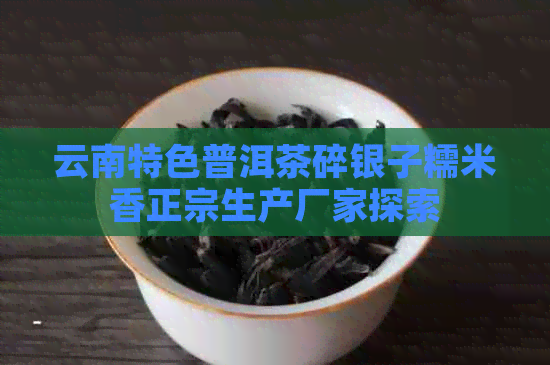 云南特色普洱茶碎银子糯米香正宗生产厂家探索