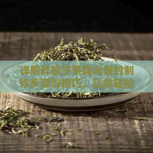 详解碎银子茶糯米香的制作步骤与技巧，让你轻松掌握这款美味茶饮的窍门