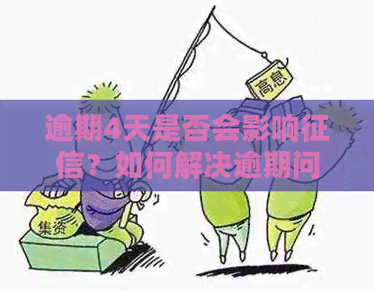 逾期4天是否会影响？如何解决逾期问题并避免受损？