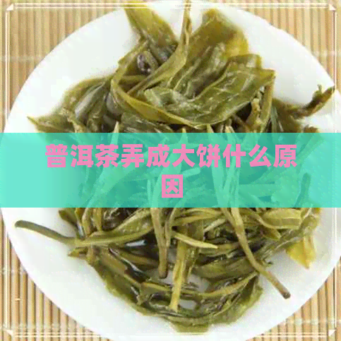 普洱茶弄成大饼什么原因